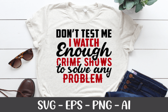Don t Test Me I Watch Enough Crime Shows Graphics for Crafts